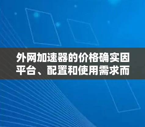 外网加速器的价格确实因平台、配置和使用需求而异,但如果你正在寻找一款性价比高的外网加速器,以下是一些推荐,它们通常会提供较高的性能和稳定的加速体验 外网加速器的价格确实因平台、配置和使用需求而异,但如果你正在寻找一款性价比高的外网加速器,以下是一些推荐,它们通常会提供较高的性能和稳定的加速体验