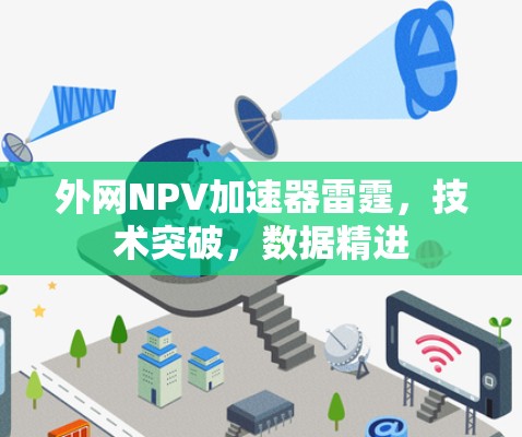 外网NPV加速器雷霆,技术突破,数据精进 外网NPV加速器雷霆,技术突破,数据精进