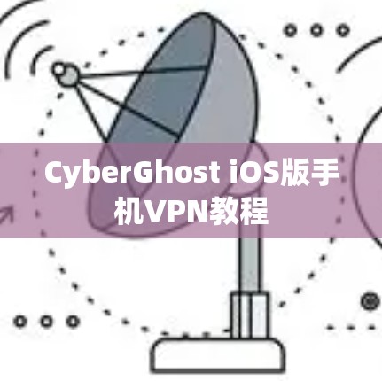 CyberGhost iOS版手机VPN教程 CyberGhost iOS版手机VPN教程
