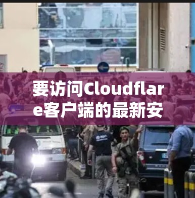 要访问Cloudflare客户端的最新安装指南，可以按照以下步骤操作