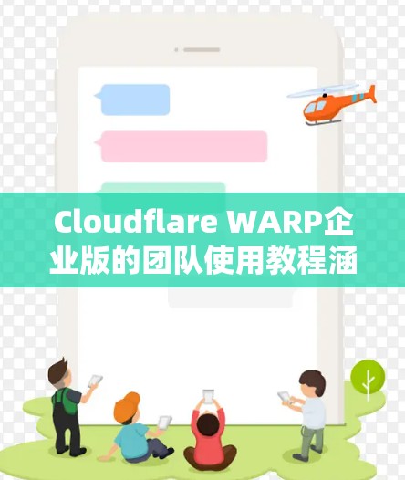 Cloudflare WARP企业版的团队使用教程涵盖了从启动到管理WARP企业版的各个步骤。以下是详细的指南