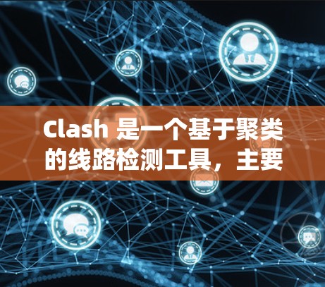 Clash 是一个基于聚类的线路检测工具，主要用于电力系统中检测和分析线路故障、分布和区域。以下是详细的总结