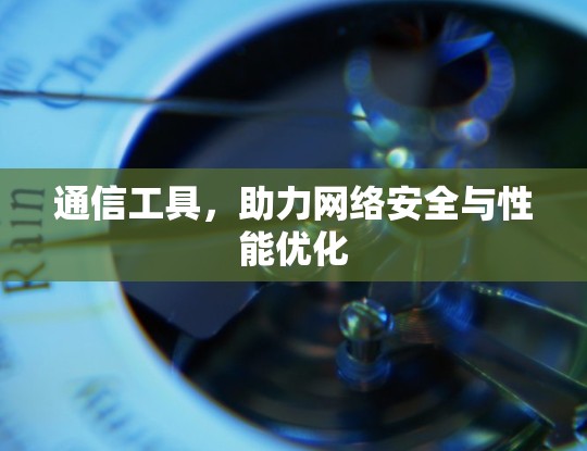 通信工具,助力网络安全与性能优化 通信工具,助力网络安全与性能优化