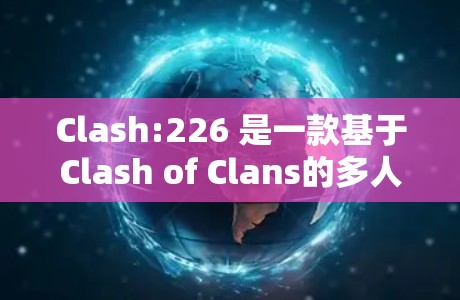 Clash:226 是一款基于Clash of Clans的多人在线游戏客户端。如果你想下载该版本,可以参考以下步骤 Clash:226 是一款基于Clash of Clans的多人在线游戏客户端。如果你想下载该版本,可以参考以下步骤