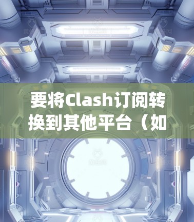 要将Clash订阅转换到其他平台(如PlayStation或Nintendo Switch)您可以按照以下步骤进行 要将Clash订阅转换到其他平台(如PlayStation或Nintendo Switch)您可以按照以下步骤进行