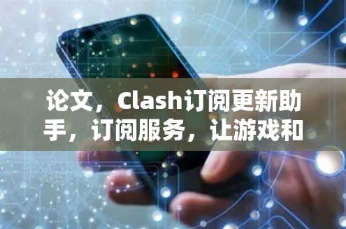 论文,Clash订阅更新助手,订阅服务,让游戏和社交更流畅 论文,Clash订阅更新助手,订阅服务,让游戏和社交更流畅