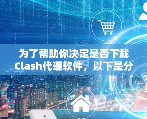 为了帮助你决定是否下载Clash代理软件,以下是分步的建议 为了帮助你决定是否下载Clash代理软件,以下是分步的建议