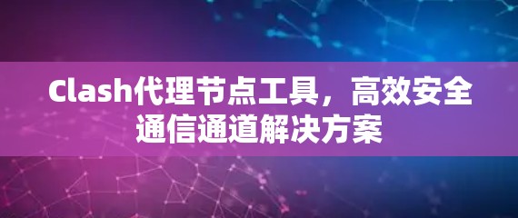Clash代理节点工具，高效安全通信通道解决方案