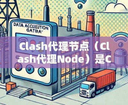 Clash代理节点(Clash代理Node)是Clash游戏引擎中用于代理玩家的节点,用于模拟代理玩家的行为和行为。代理节点与普通节点不同,通常用于快速控制游戏,例如在代理之间进行操作或响应 Clash代理节点(Clash代理Node)是Clash游戏引擎中用于代理玩家的节点,用于模拟代理玩家的行为和行为。代理节点与普通节点不同,通常用于快速控制游戏,例如在代理之间进行操作或响应