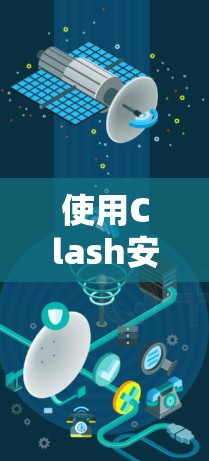 使用Clash安卓客户端是一项比较复杂的任务，但通过一步步的步骤，您可以逐渐掌握其功能和使用方法。以下是一个清晰的指南，帮助您顺利使用Clash客户端