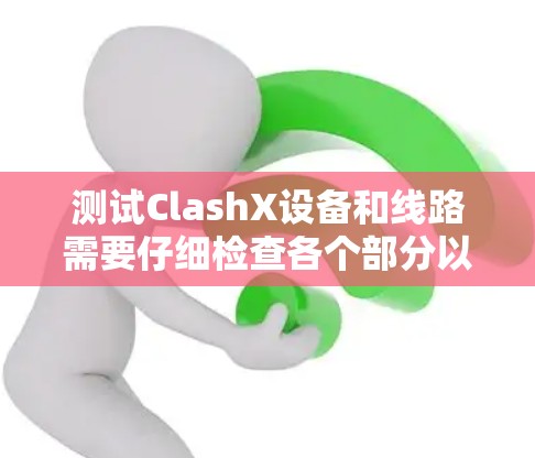 测试ClashX设备和线路需要仔细检查各个部分以确保设备连接稳定、信号传输正常以及线路无障碍物或反射点。以下是详细的步骤和注意事项 测试ClashX设备和线路需要仔细检查各个部分以确保设备连接稳定、信号传输正常以及线路无障碍物或反射点。以下是详细的步骤和注意事项