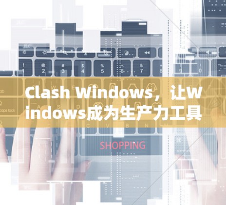Clash Windows,让Windows成为生产力工具 Clash Windows,让Windows成为生产力工具