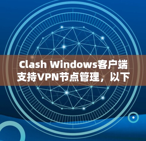 Clash Windows客户端支持VPN节点管理,以下是详细的步骤和信息 Clash Windows客户端支持VPN节点管理,以下是详细的步骤和信息