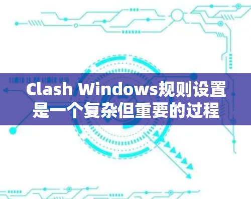 Clash Windows规则设置是一个复杂但重要的过程,用于优化多画面同步游戏的流畅性和性能。以下是对规则设置的详细总结 Clash Windows规则设置是一个复杂但重要的过程,用于优化多画面同步游戏的流畅性和性能。以下是对规则设置的详细总结