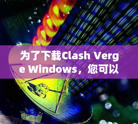 为了下载Clash Verge Windows,您可以按照以下步骤进行 为了下载Clash Verge Windows,您可以按照以下步骤进行