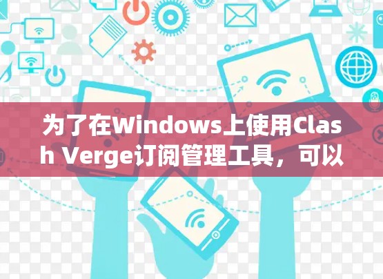 为了在Windows上使用Clash Verge订阅管理工具,可以按照以下步骤进行 为了在Windows上使用Clash Verge订阅管理工具,可以按照以下步骤进行