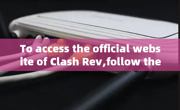 To access the official website of Clash Rev,follow these steps: To access the official website of Clash Rev,follow these steps: