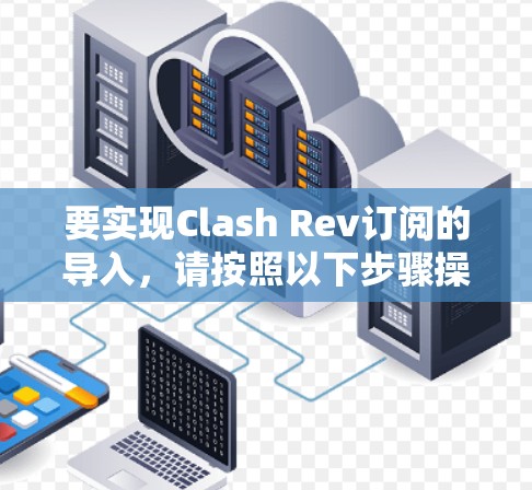 要实现Clash Rev订阅的导入,请按照以下步骤操作 要实现Clash Rev订阅的导入,请按照以下步骤操作