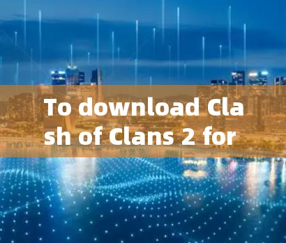 To download Clash of Clans 2 for Windows,follow these steps: