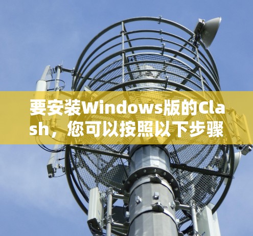 要安装Windows版的Clash,您可以按照以下步骤操作 要安装Windows版的Clash,您可以按照以下步骤操作