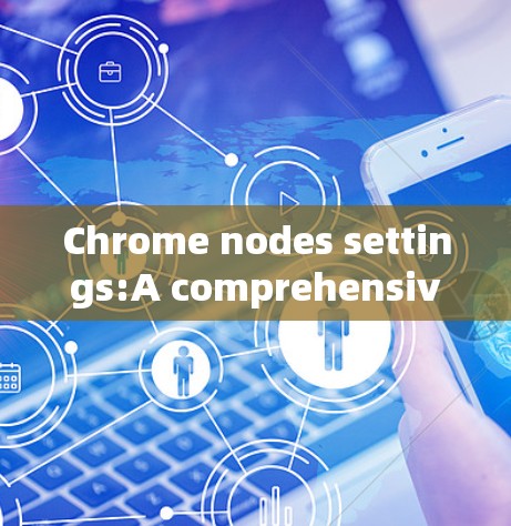 Chrome nodes settings:A comprehensive guide Chrome nodes settings:A comprehensive guide