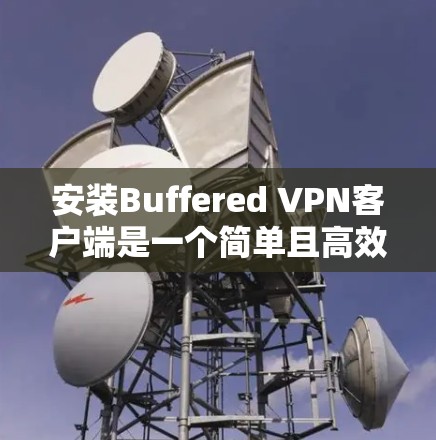 安装Buffered VPN客户端是一个简单且高效的配置步骤,帮助用户快速连接到服务器或设备。以下是一个清晰的步骤指南 安装Buffered VPN客户端是一个简单且高效的配置步骤,帮助用户快速连接到服务器或设备。以下是一个清晰的步骤指南