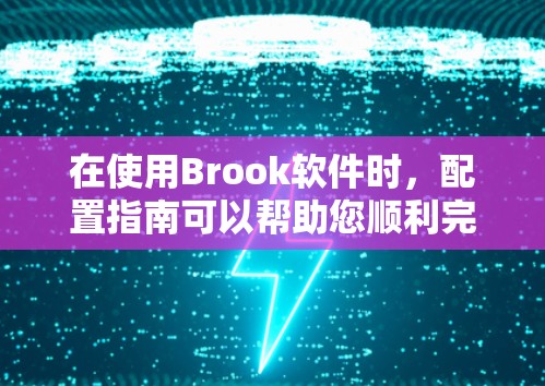 在使用Brook软件时，配置指南可以帮助您顺利完成所有设置。以下是Brook的配置指南，分为步骤说明