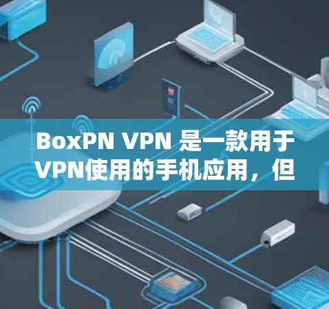 BoxPN VPN 是一款用于VPN使用的手机应用,但因其存在一定的问题和局限性,建议在使用前进行详细分析和评估。以下是针对 BoxPN VPN 的详细分析和建议 BoxPN VPN 是一款用于VPN使用的手机应用,但因其存在一定的问题和局限性,建议在使用前进行详细分析和评估。以下是针对 BoxPN VPN 的详细分析和建议