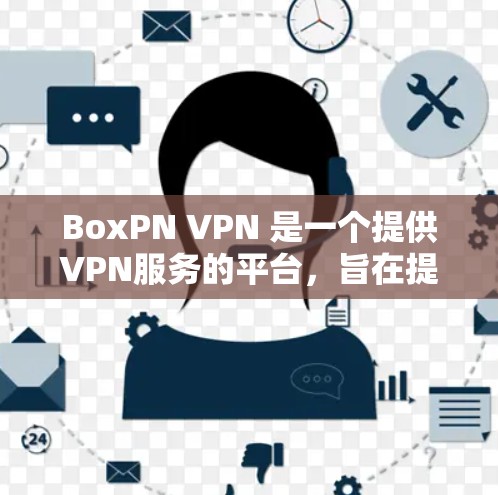 BoxPN VPN 是一个提供VPN服务的平台,旨在提供一个安全、隐私化的网络接入服务。BoxPN VPN 的主要功能包括 BoxPN VPN 是一个提供VPN服务的平台,旨在提供一个安全、隐私化的网络接入服务。BoxPN VPN 的主要功能包括