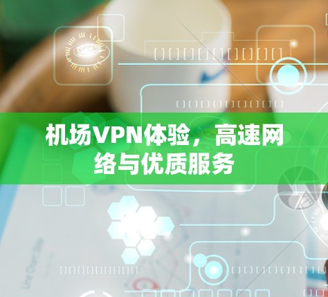 机场VPN体验,高速网络与优质服务 机场VPN体验,高速网络与优质服务