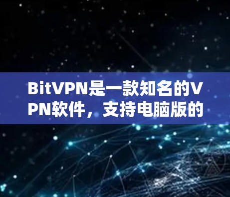 BitVPN是一款知名的VPN软件，支持电脑版的使用。以下是一些基本的使用步骤和信息