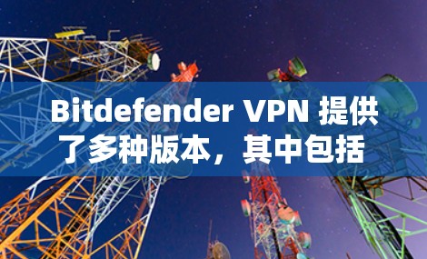 Bitdefender VPN 提供了多种版本,其中包括 Android 版本。以下是获取 Bitdefender VPN Android 版本的方法 Bitdefender VPN 提供了多种版本,其中包括 Android 版本。以下是获取 Bitdefender VPN Android 版本的方法