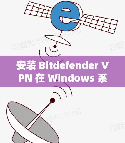安装 Bitdefender VPN 在 Windows 系统上需要遵循以下步骤和注意事项