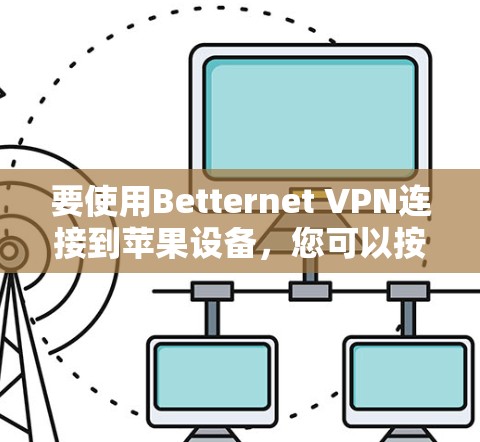 要使用Betternet VPN连接到苹果设备，您可以按照以下步骤进行
