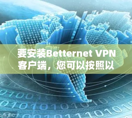 要安装Betternet VPN客户端，您可以按照以下步骤进行操作