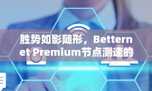 胜势如影随形，Betternet Premium节点测速的深度洞察