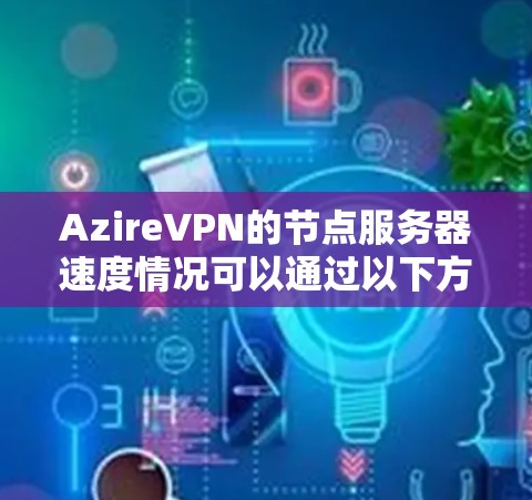 AzireVPN的节点服务器速度情况可以通过以下方式分析