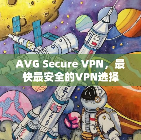 AVG Secure VPN,最快最安全的VPN选择 AVG Secure VPN,最快最安全的VPN选择