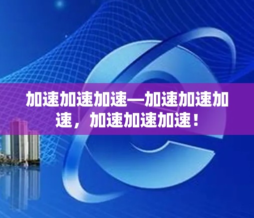 加速加速加速—加速加速加速,加速加速加速! 加速加速加速—加速加速加速,加速加速加速!