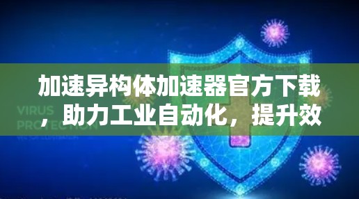 加速异构体加速器官方下载，助力工业自动化，提升效率与安全