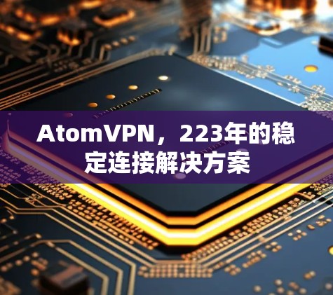 AtomVPN，223年的稳定连接解决方案