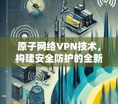 原子网络VPN技术，构建安全防护的全新范式