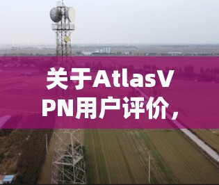 关于AtlasVPN用户评价,以下是收集的一些常见用户反馈,供参考 关于AtlasVPN用户评价,以下是收集的一些常见用户反馈,供参考