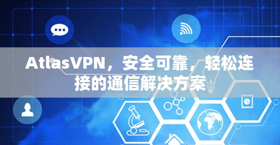 AtlasVPN,安全可靠,轻松连接的通信解决方案 AtlasVPN,安全可靠,轻松连接的通信解决方案