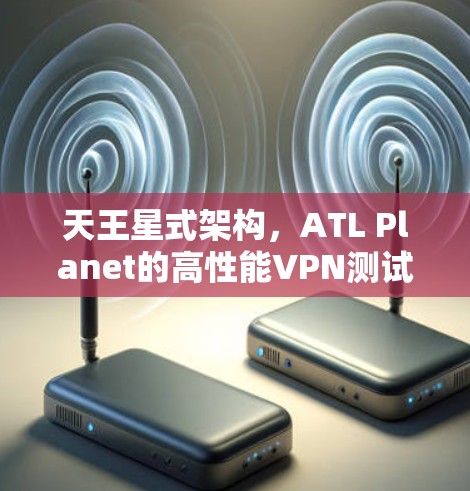 天王星式架构，ATL Planet的高性能VPN测试