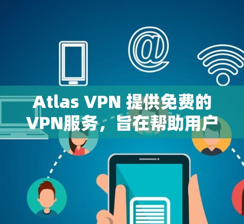 Atlas VPN 提供免费的VPN服务,旨在帮助用户在不花钱的情况下享受VPN体验。以下是一个关于其免费VPN功能的详细介绍 Atlas VPN 提供免费的VPN服务,旨在帮助用户在不花钱的情况下享受VPN体验。以下是一个关于其免费VPN功能的详细介绍