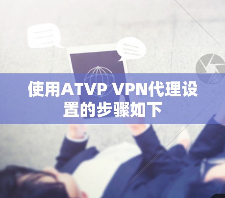 使用ATVP VPN代理设置的步骤如下 使用ATVP VPN代理设置的步骤如下