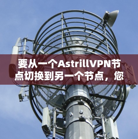 要从一个AstrillVPN节点切换到另一个节点,您可以按照以下步骤操作 要从一个AstrillVPN节点切换到另一个节点,您可以按照以下步骤操作