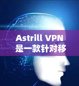 Astrill VPN 是一款针对移动设备和电脑的VPN服务，旨在帮助用户减少数据流量，保护隐私并提升网络体验。以下是对其真实使用体验的详细分析