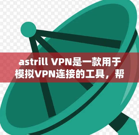 astrill VPN是一款用于模拟VPN连接的工具，帮助用户练习VPN技术和保护个人隐私。以下是一个详细的使用教程，供你参考